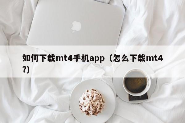 如何下载mt4手机app（怎么下载mt4?）
