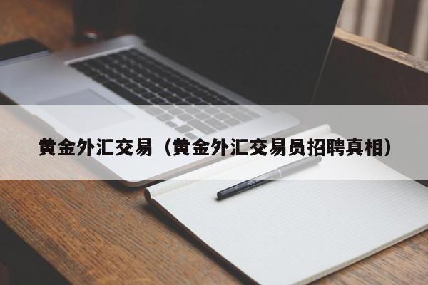 黄金外汇交易（黄金外汇交易员招聘真相）