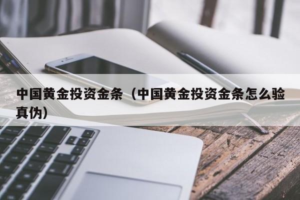 中国黄金投资金条（中国黄金投资金条怎么验真伪）