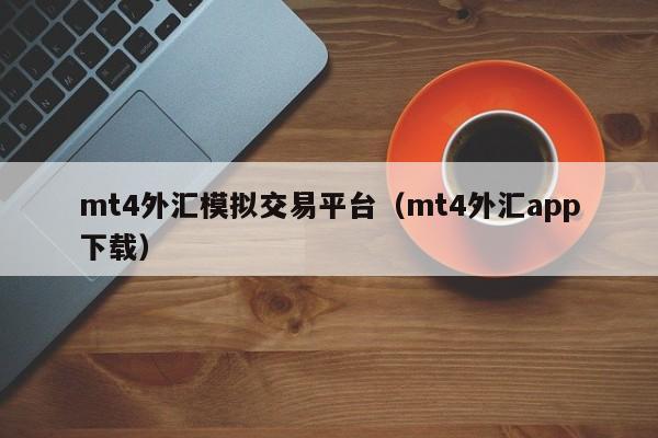 mt4外汇模拟交易平台（mt4外汇app下载）