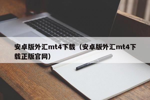 安卓版外汇mt4下载（安卓版外汇mt4下载正版官网）