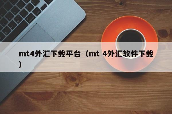 mt4外汇下载平台（mt 4外汇软件下载）