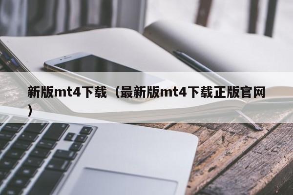 新版mt4下载（最新版mt4下载正版官网）