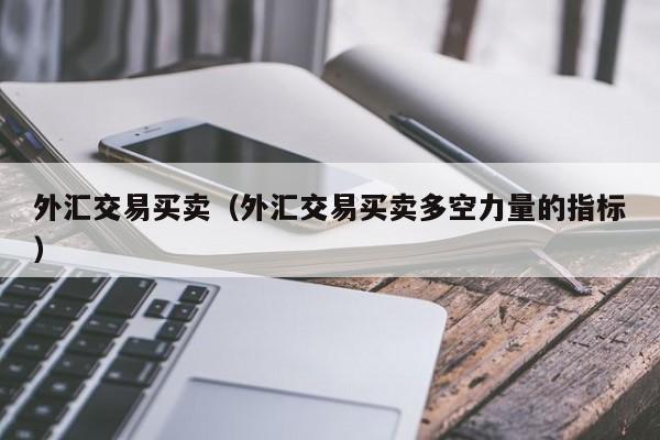 外汇交易买卖（外汇交易买卖多空力量的指标）
