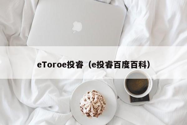 eToroe投睿（e投睿百度百科）