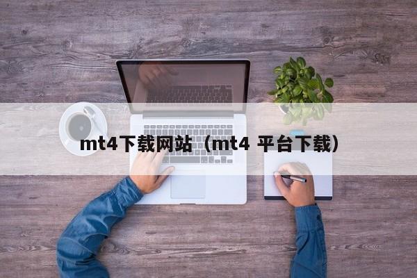 mt4下载网站（mt4 平台下载）