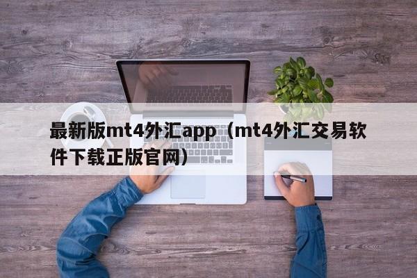 最新版mt4外汇app（mt4外汇交易软件下载正版官网）
