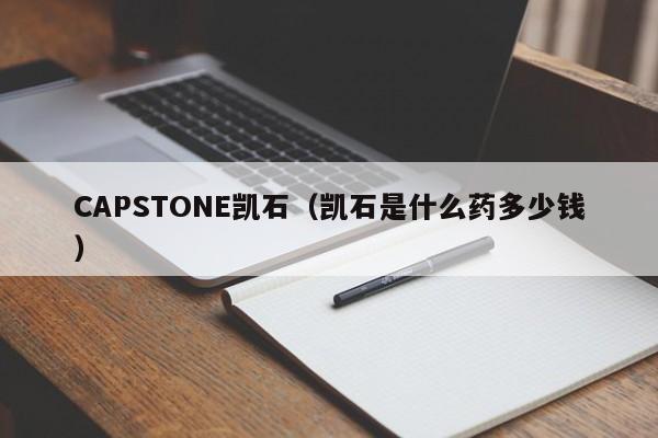 CAPSTONE凯石（凯石是什么药多少钱）