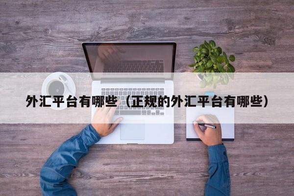 外汇平台有哪些（正规的外汇平台有哪些）