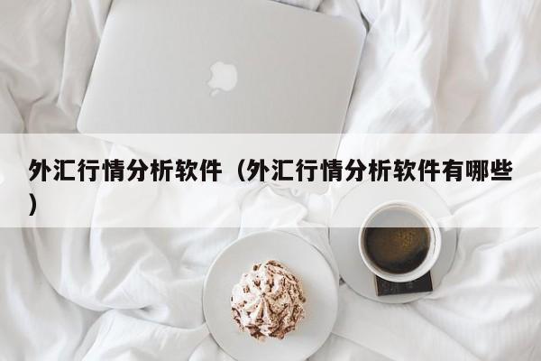外汇行情分析软件（外汇行情分析软件有哪些）
