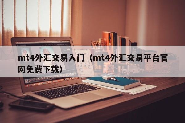 mt4外汇交易入门（mt4外汇交易平台官网免费下载）