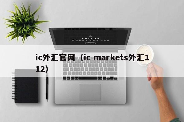 ic外汇官网（ic markets外汇112）