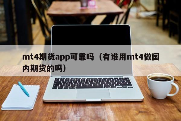 mt4期货app可靠吗（有谁用mt4做国内期货的吗）