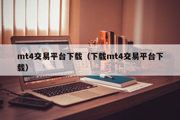 mt4交易平台下载（下载mt4交易平台下载）