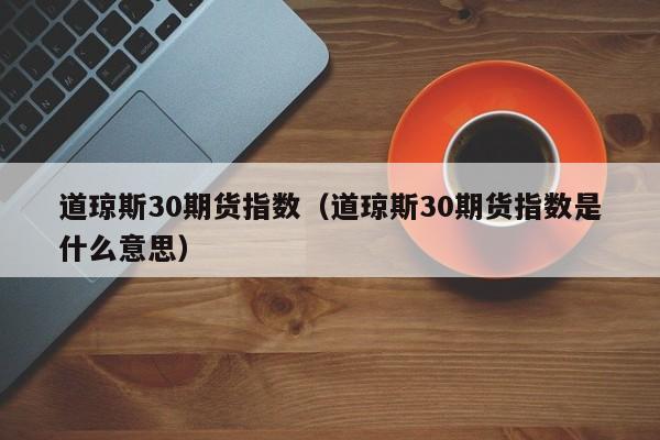 道琼斯30期货指数（道琼斯30期货指数是什么意思）