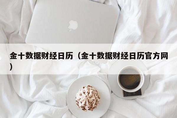 金十数据财经日历（金十数据财经日历官方网）