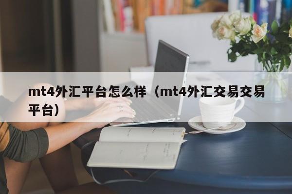 mt4外汇平台怎么样（mt4外汇交易交易平台）