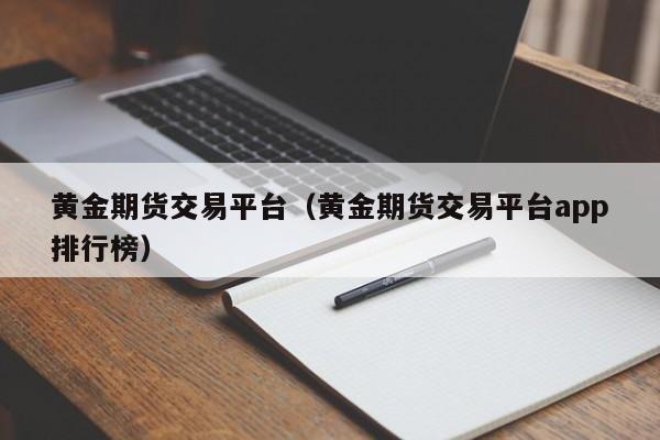 黄金期货交易平台（黄金期货交易平台app排行榜）