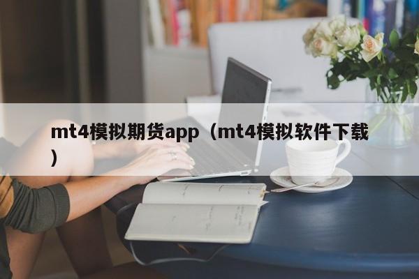 mt4模拟期货app（mt4模拟软件下载）