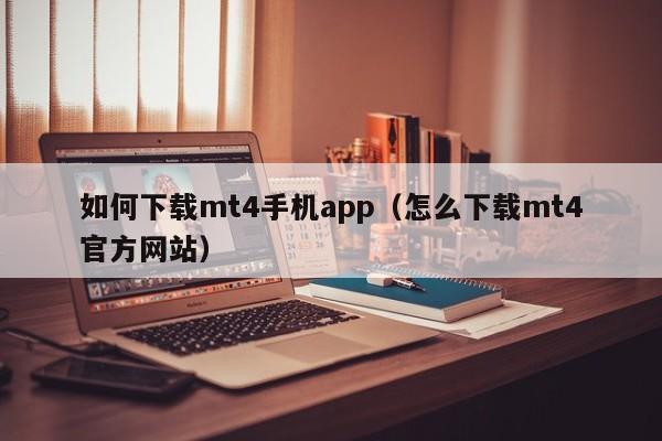 如何下载mt4手机app（怎么下载mt4官方网站）