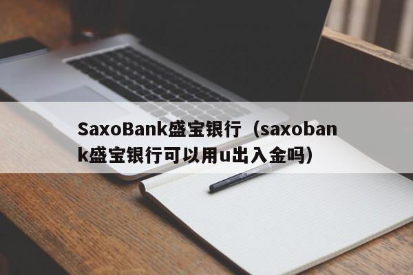 SaxoBank盛宝银行（saxobank盛宝银行可以用u出入金吗）