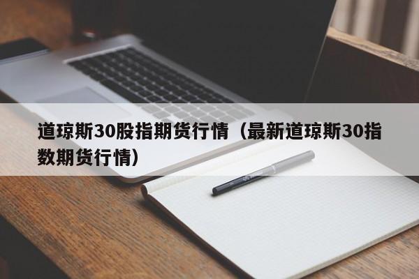 道琼斯30股指期货行情（最新道琼斯30指数期货行情）