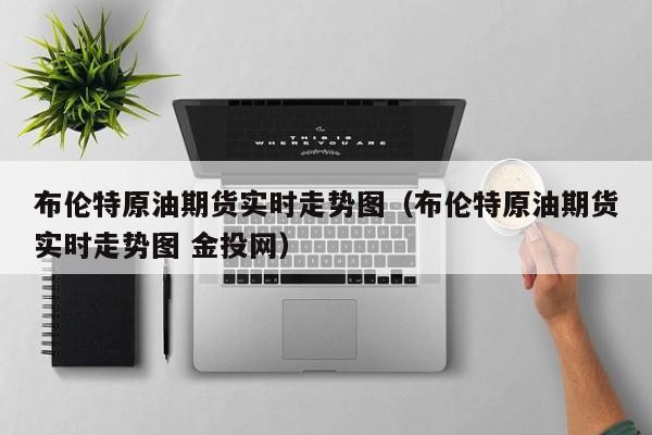 布伦特原油期货实时走势图（布伦特原油期货实时走势图 金投网）