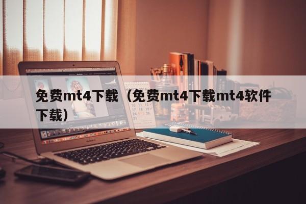 免费mt4下载（免费mt4下载mt4软件下载）