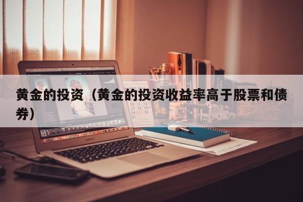黄金的投资（黄金的投资收益率高于股票和债券）