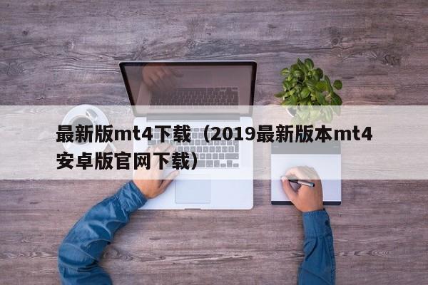 最新版mt4下载（2019最新版本mt4安卓版官网下载）