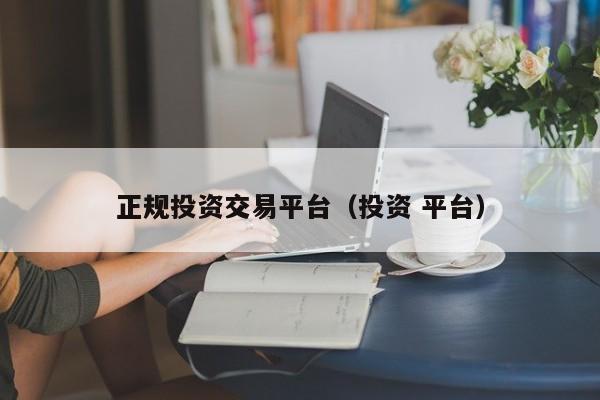 正规投资交易平台（投资 平台）