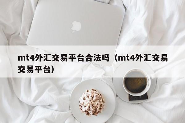 mt4外汇交易平台合法吗（mt4外汇交易交易平台）