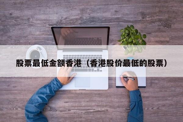股票最低金额香港（香港股价最低的股票）
