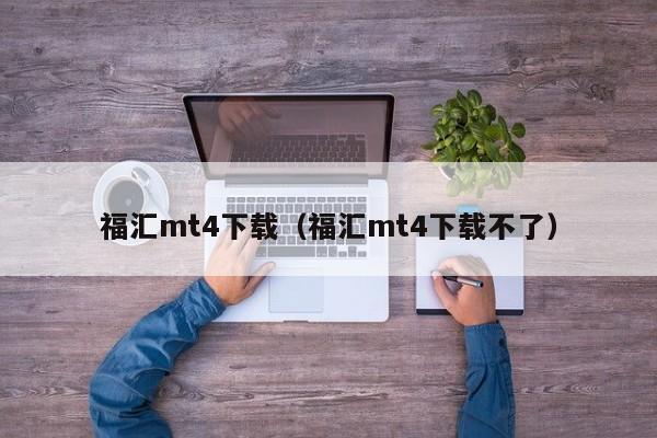 福汇mt4下载（福汇mt4下载不了）