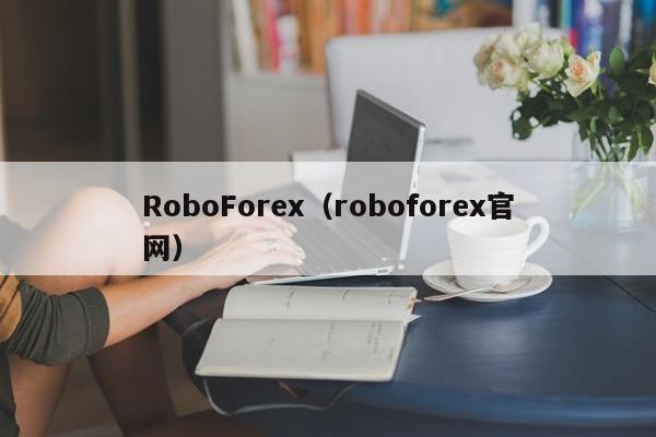 RoboForex（roboforex官网）