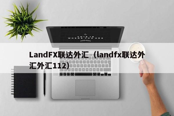 LandFX联达外汇（landfx联达外汇外汇112）