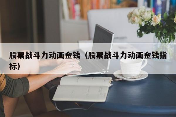股票战斗力动画金钱（股票战斗力动画金钱指标）