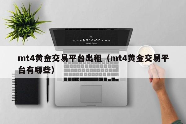mt4黄金交易平台出租（mt4黄金交易平台有哪些）