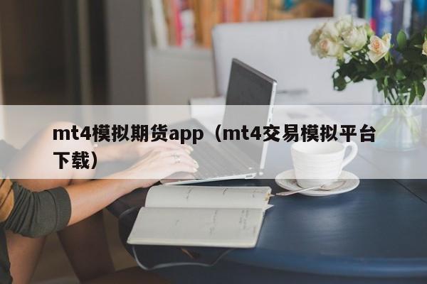 mt4模拟期货app（mt4交易模拟平台下载）