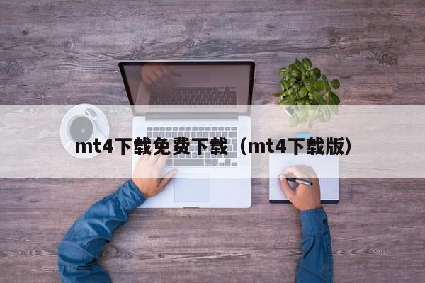 mt4下载免费下载（mt4下载版）