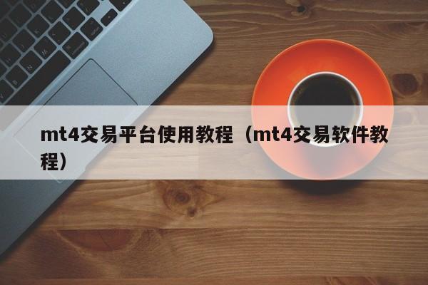 mt4交易平台使用教程（mt4交易软件教程）