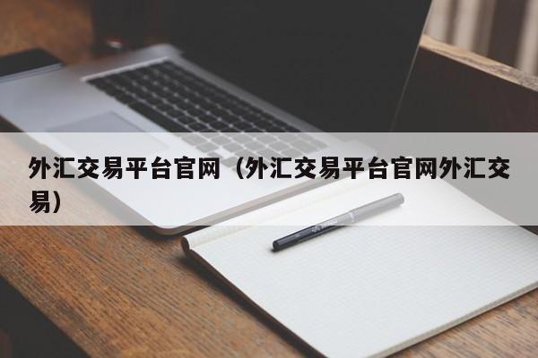 外汇交易平台官网（外汇交易平台官网外汇交易）