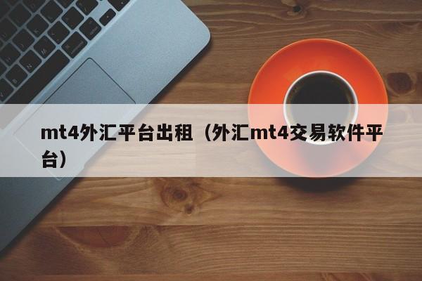 mt4外汇平台出租（外汇mt4交易软件平台）