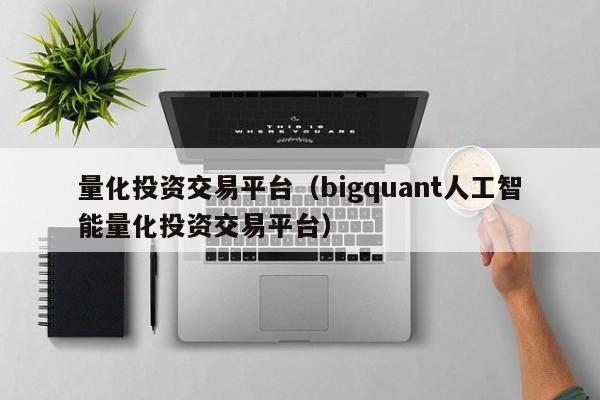 量化投资交易平台（bigquant人工智能量化投资交易平台）