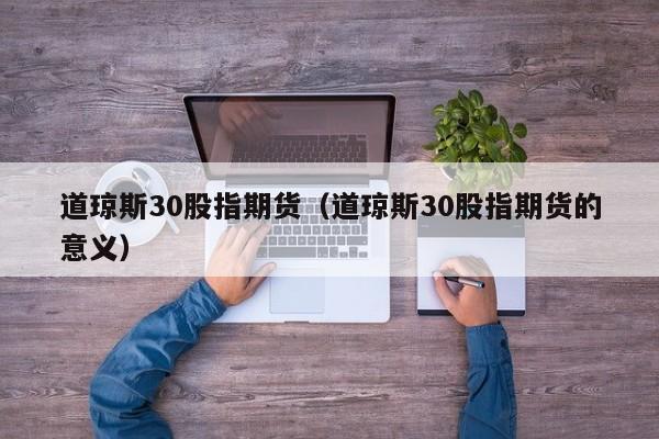 道琼斯30股指期货（道琼斯30股指期货的意义）