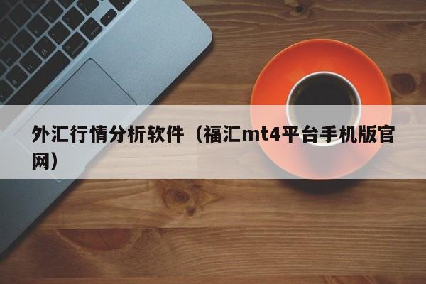 外汇行情分析软件（福汇mt4平台手机版官网）