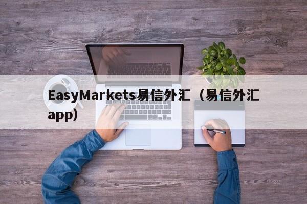EasyMarkets易信外汇（易信外汇app）