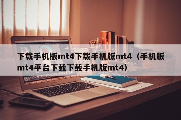 下载手机版mt4下载手机版mt4（手机版mt4平台下载下载手机版mt4）