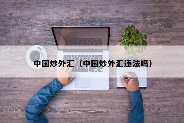 中国炒外汇（中国炒外汇违法吗）