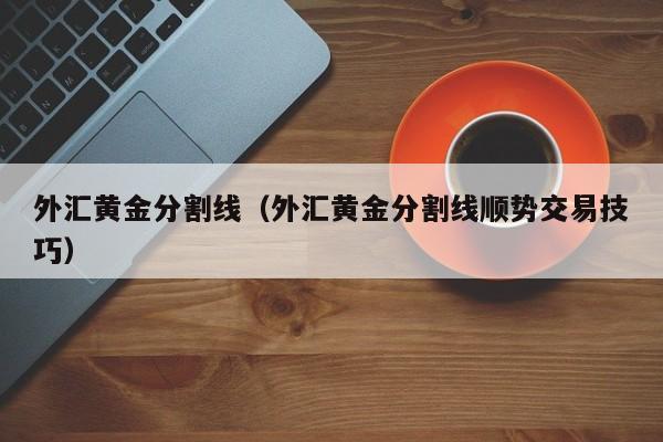 外汇黄金分割线（外汇黄金分割线顺势交易技巧）